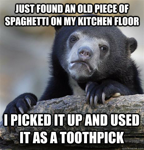 Just found an old piece of spaghetti on my kitchen floor I picked it up and used it as a toothpick  Confession Bear