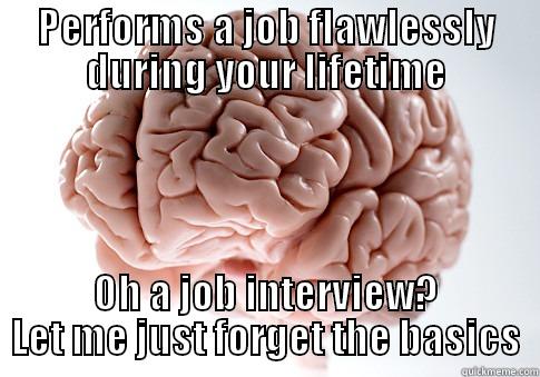 PERFORMS A JOB FLAWLESSLY DURING YOUR LIFETIME OH A JOB INTERVIEW? LET ME JUST FORGET THE BASICS Scumbag Brain