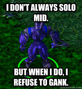 I don't always solo mid. But when I do, i refuse to gank. - I don't always solo mid. But when I do, i refuse to gank.  Clueless Dota Player