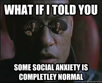 What if I told you some social anxiety is completley normal  Morpheus SC
