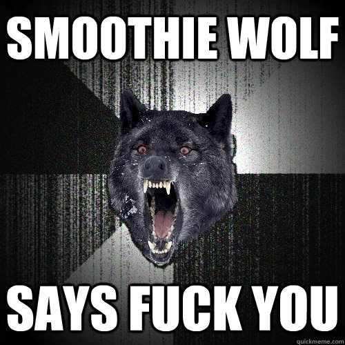 Smoothie Wolf Says fuck you  Insanity Wolf
