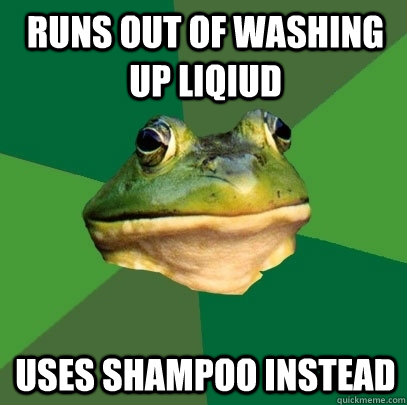 runs out of washing up liqiud uses shampoo instead  Foul Bachelor Frog