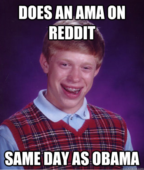 Does an AMA on Reddit Same day as Obama  Bad Luck Brian