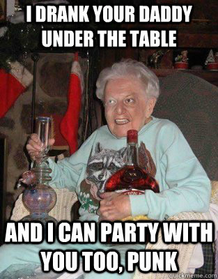 i drank your daddy under the table and i can party with you too, punk - i drank your daddy under the table and i can party with you too, punk  party hard grandma