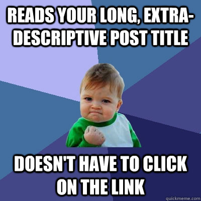 Reads your long, extra-descriptive post title Doesn't have to click on the link  Success Kid