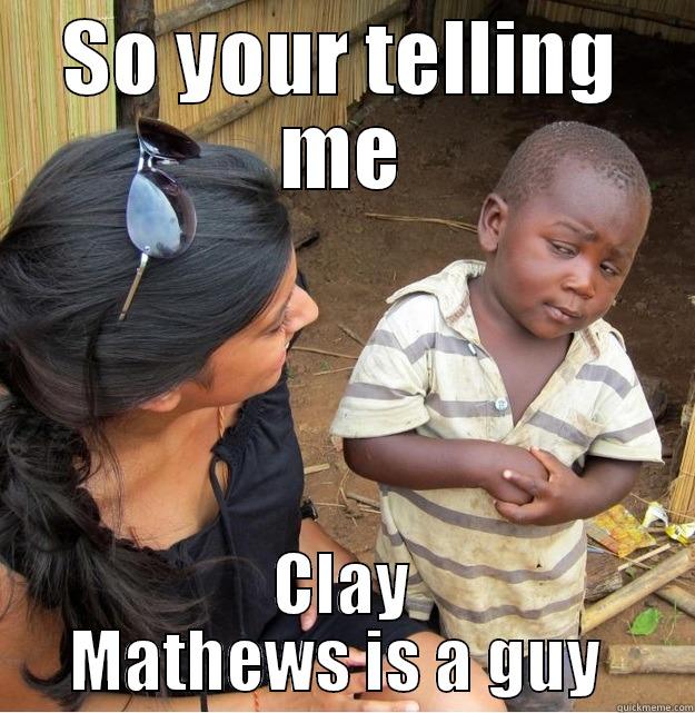 Whatca say'n - SO YOUR TELLING ME CLAY MATHEWS IS A GUY  Skeptical Third World Kid