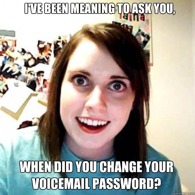 I've been meaning to ask you, When did you change your voicemail password? - I've been meaning to ask you, When did you change your voicemail password?  OAG 2