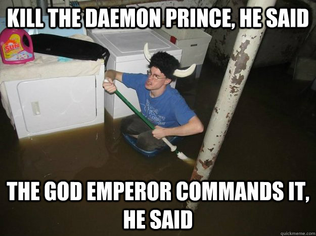 Kill the Daemon Prince, he said The God Emperor Commands it, he said  Laundry Room Viking