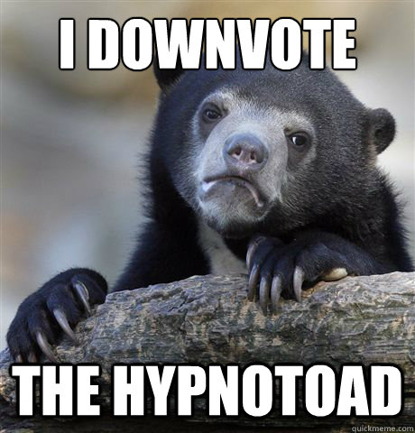 I downvote the hypnotoad  Confession Bear