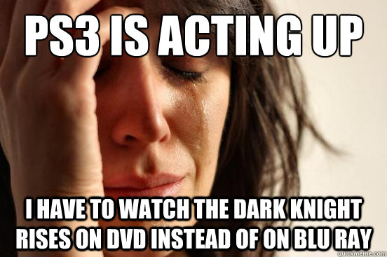 PS3 is acting up I have to watch The Dark Knight Rises on DVD instead of on Blu Ray  First World Problems