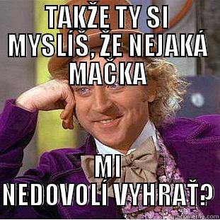 TAKŽE TY SI MYSLÍŠ, ŽE NEJAKÁ MAČKA MI NEDOVOLÍ VYHRAŤ? Condescending Wonka