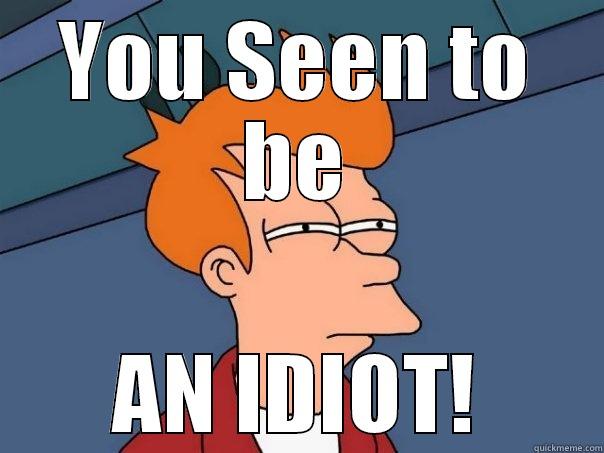 YOU SEEN TO BE AN IDIOT! Futurama Fry