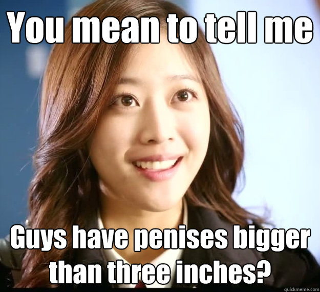 You mean to tell me Guys have penises bigger than three inches?  Naive Japanese Girl