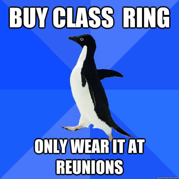 Buy CLASS  RING ONLY wear it at reunions  Socially Awkward Penguin