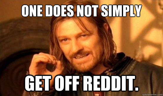 One Does Not Simply Get off reddit.  Boromir