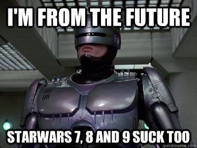 i'm from the future starwars 7, 8 and 9 suck too  