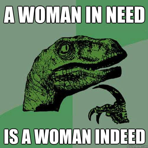 A woman in need is a woman indeed  Philosoraptor