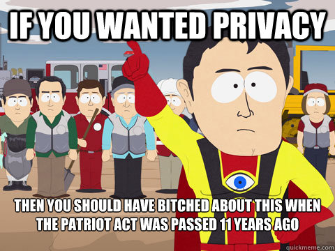 if you wanted privacy then you should have bitched about this when the patriot act was passed 11 years ago - if you wanted privacy then you should have bitched about this when the patriot act was passed 11 years ago  Captain Hindsight