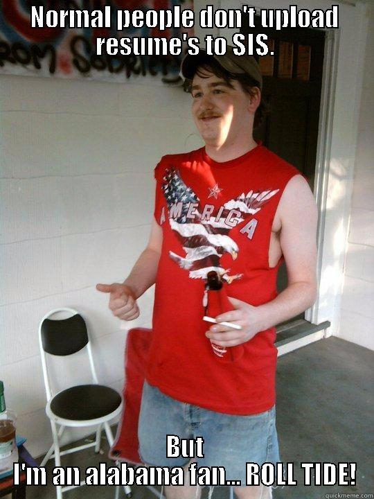 Alabama Fan. - NORMAL PEOPLE DON'T UPLOAD RESUME'S TO SIS. BUT I'M AN ALABAMA FAN... ROLL TIDE! Redneck Randal