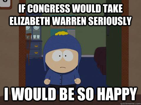 IF congress would take Elizabeth warren seriously  i would be so happy  Craig would be so happy