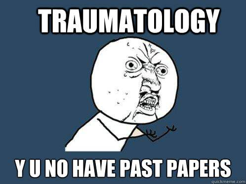 Traumatology y u no have past papers  Y U No