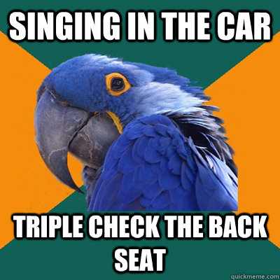 Singing in the car triple check the back seat  Paranoid Parrot