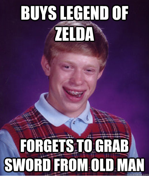 Buys Legend of Zelda Forgets to grab sword from Old Man  Bad Luck Brian