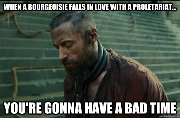 When a bourgeoisie falls in love with a proletariat... You're gonna have a bad time  Les Miserables