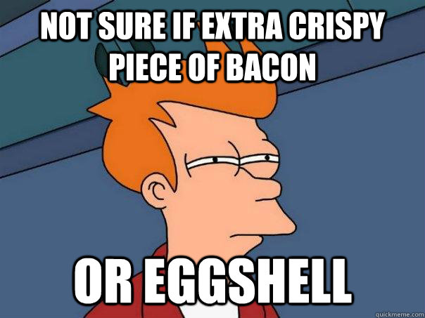 Not sure if extra crispy piece of bacon or eggshell - Not sure if extra crispy piece of bacon or eggshell  Futurama Fry