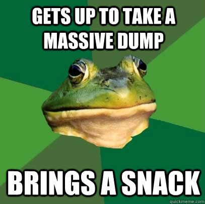gets up to take a massive dump brings a snack  Foul Bachelor Frog