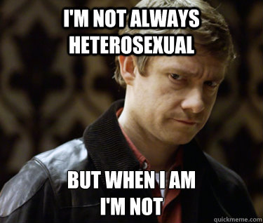 I'M NOT ALWAYS HETEROSEXUAL BUT WHEN I AM
I'M NOT  Defensively Heterosexual John Watson
