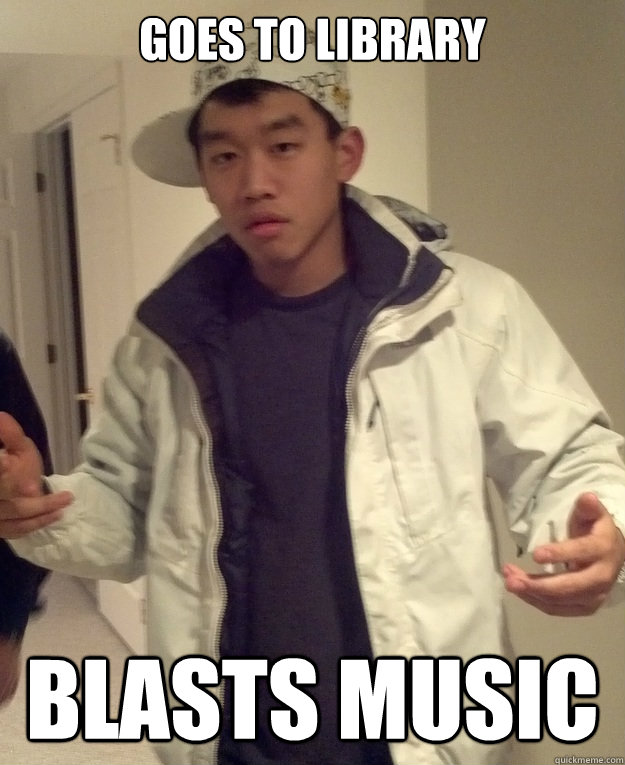 Goes to library Blasts music - Goes to library Blasts music  Scumbag Asian