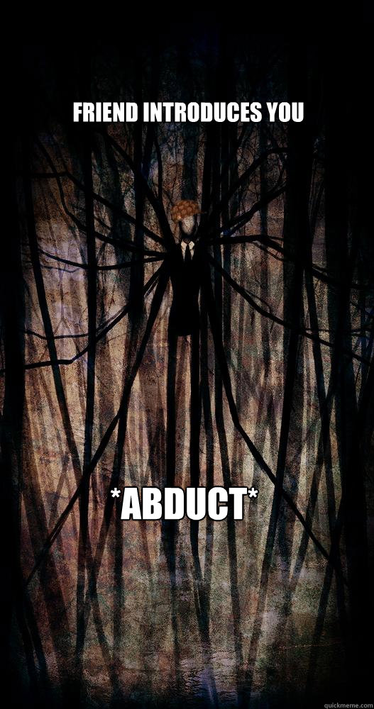 friend introduces you *abduct* Caption 3 goes here - friend introduces you *abduct* Caption 3 goes here  Scumbag slenderman