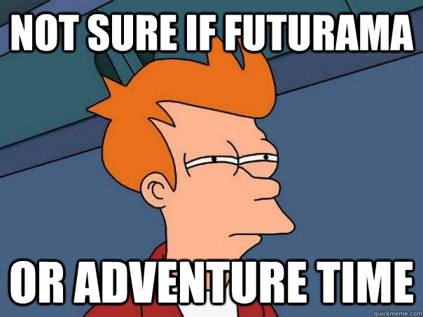 Not sure if Futurama Or Adventure Time - Not sure if Futurama Or Adventure Time  Futurama Fry