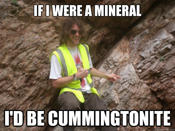 If i were a mineral i'd be cummingtonite  Sexual Geologist