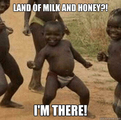 Land of milk and honey?! I'm there!  Third World Success Kid