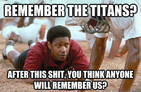 Remember the Titans? After This Shit, You Think Anyone Will Remember Us?  remember the titans