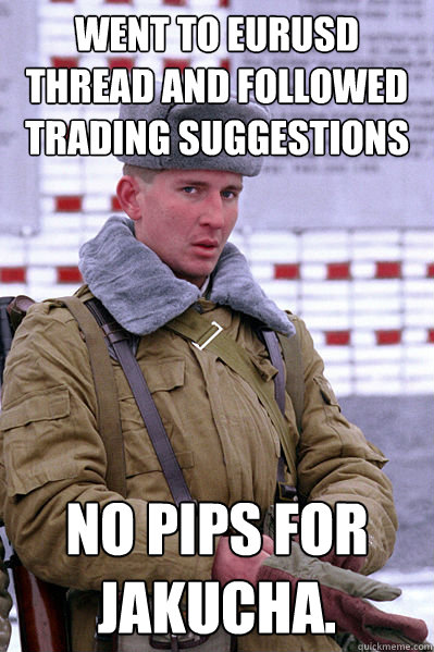 Went to EURUSD thread and followed trading suggestions No pips for Jakucha.  Jakucha