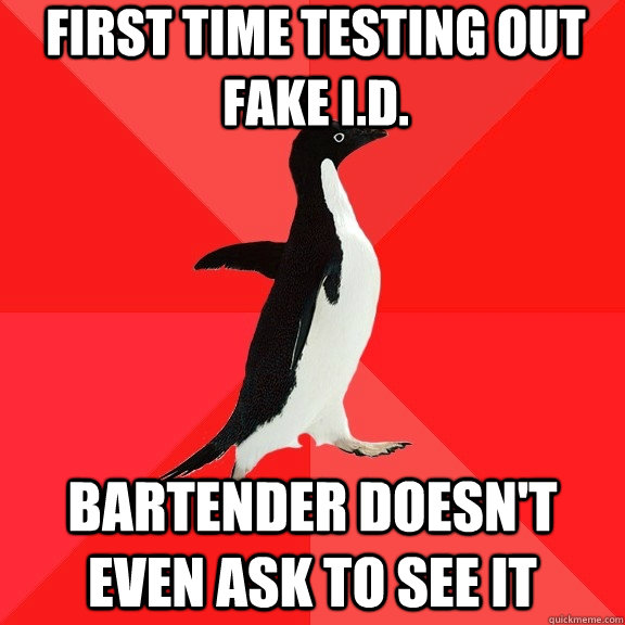 First time testing out fake i.d. Bartender doesn't even ask to see it  Socially Awesome Penguin