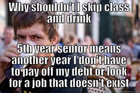 Student debt solved - WHY SHOULDN'T I SKIP CLASS AND DRINK 5TH YEAR SENIOR MEANS ANOTHER YEAR I DON'T HAVE TO PAY OFF MY DEBT OR LOOK FOR A JOB THAT DOESN'T EXIST Lazy College Senior