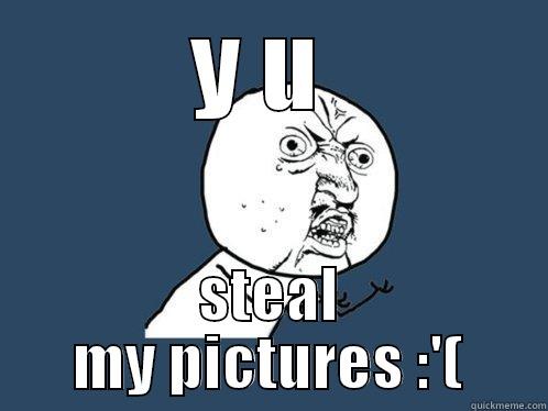 Y U  STEAL MY PICTURES :'( Y U No