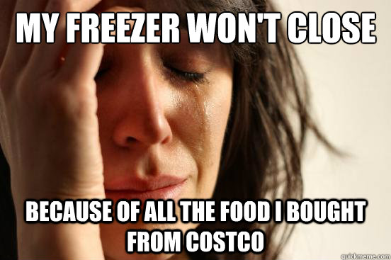 My freezer won't close because of all the food I bought from Costco  First World Problems