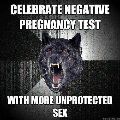 Celebrate negative pregnancy test With more unprotected sex  Insanity Wolf