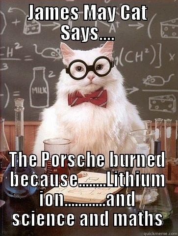 JAMES MAY CAT SAYS.... THE PORSCHE BURNED BECAUSE........LITHIUM ION............AND SCIENCE AND MATHS Chemistry Cat