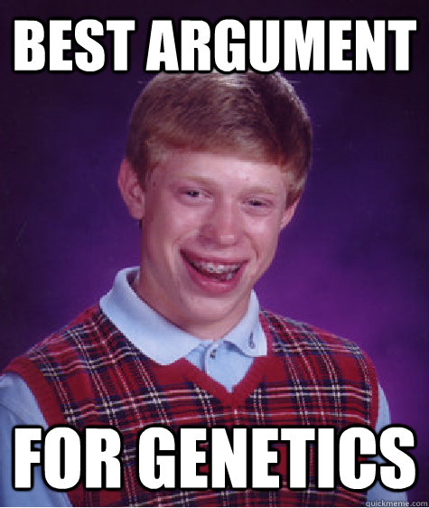 best argument for genetics - best argument for genetics  Bad Luck Brian
