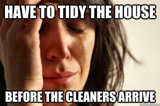 Have to tidy the house before the cleaners arrive  First World Problems