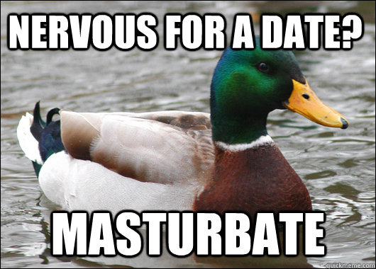 nervous for a date? masturbate  Actual Advice Mallard