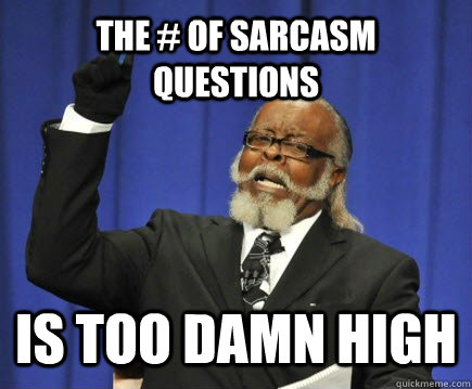 The # of sarcasm questions IS ToO DAMN HIGH - The # of sarcasm questions IS ToO DAMN HIGH  Too Damn High