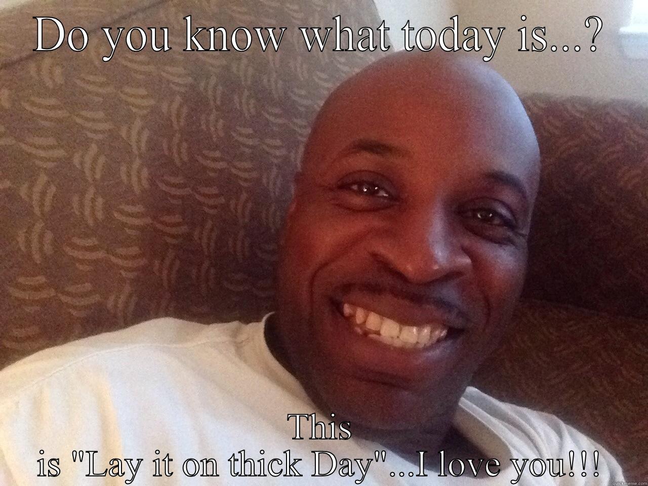 Lay It On Thick - DO YOU KNOW WHAT TODAY IS...? THIS IS 