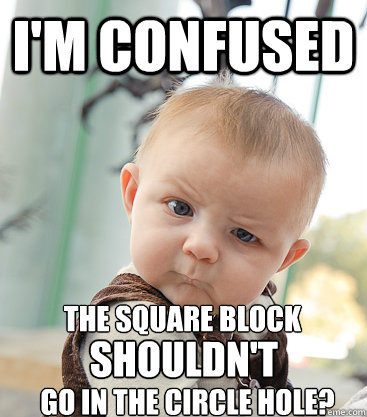 I'm confused The square block shouldn't go in the circle hole? - I'm confused The square block shouldn't go in the circle hole?  skeptical baby